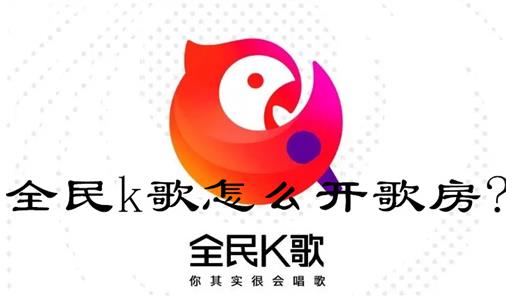 全民k歌怎么开歌房 全民k歌开设歌房的方法教程介绍攻略